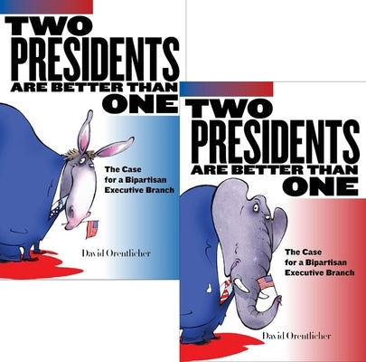 Two Presidents Are Better Than One: The Case for a Bipartisan Executive Branch by Orentlicher, David
