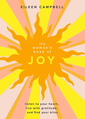 The Woman's Book of Joy: Listen to Your Heart, Live with Gratitude, and Find Your Bliss (Positive Outlook Book for Spiritual Meditation and Spi by Campbell, Eileen