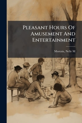 Pleasant Hours Of Amusement And Entertainment by Mustain, Nelle M. [From Old Catalog]