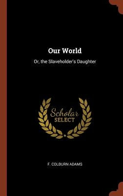 Our World: Or, the Slaveholder's Daughter by Adams, F. Colburn