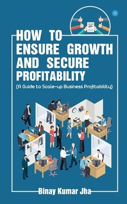 How to Ensure Growth and Secure Profitability by Jha, Binay Kumar