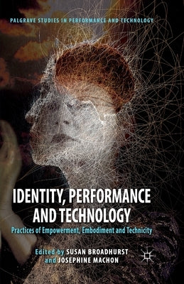 Identity, Performance and Technology: Practices of Empowerment, Embodiment and Technicity by Broadhurst, S.