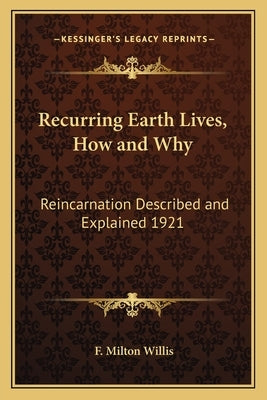 Recurring Earth Lives, How and Why: Reincarnation Described and Explained 1921 by Willis, F. Milton