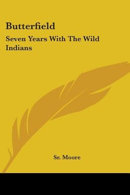 Butterfield: Seven Years With The Wild Indians by Moore, Sr. Ben