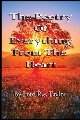 The Poetry Of Everything From The Heart by Taylor, Lord R. E.