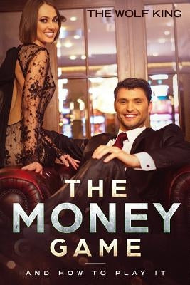 The Money Game: And How to Play It by King, Wolf