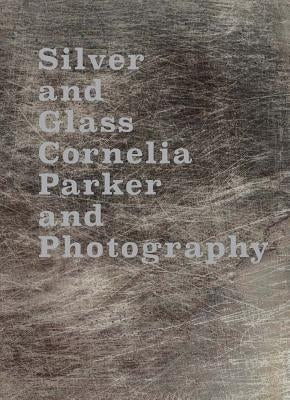 Silver and Glass: Cornelia Parker and Photography by Parker, Cornelia