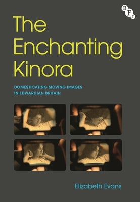 The Enchanting Kinora: Domesticating Moving Images in Edwardian Britain by Evans, Elizabeth