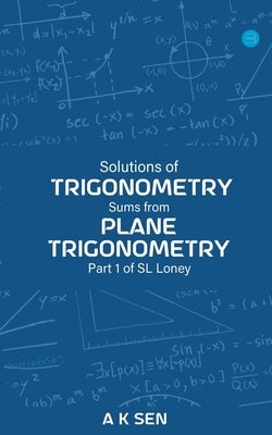 Solutions for Trigonometry Sums from Plane Trigonometry Part 1 of S L Loney by Sen, Anup Kumar