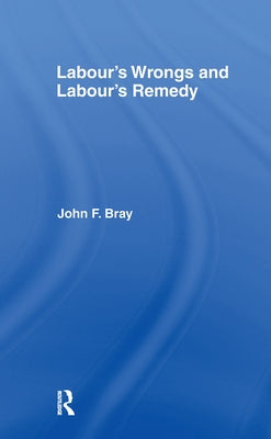 Labour's Wrongs and Labour's Remedy by Bray, John F.