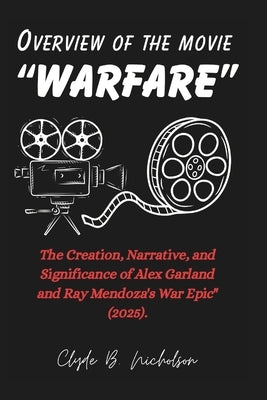 Overview of the movie "Warfare": The Creation, Narrative, and Significance of Alex Garland and Ray Mendoza's War Epic" (2025). by Nicholson, Clyde B.