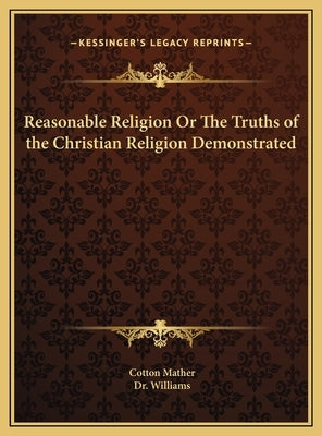 Reasonable Religion Or The Truths of the Christian Religion Demonstrated by Mather, Cotton
