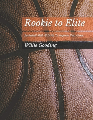Rookie to Elite: Basketball Skills & Dills To Improve Your Game by Gooding, Willie