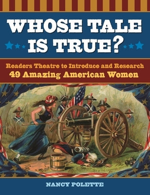 Whose Tale Is True? Readers Theatre to Introduce and Research 49 Amazing American Women by Polette, Nancy