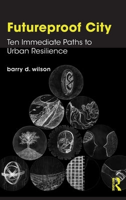 Futureproof City: Ten Immediate Paths to Urban Resilience by Wilson, Barry D.