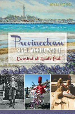 Provincetown Since World War II:: Carnival at Land's End by Lawless, Debra