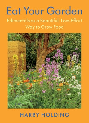 Eat Your Garden: Edimentals as a Beautiful, Low-Effort Way to Grow Food by Holding, Harry