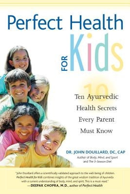 Perfect Health for Kids: Ten Ayurvedic Health Secrets Every Parent Must Know by Douillard, John