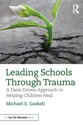 Leading Schools Through Trauma: A Data-Driven Approach to Helping Children Heal by Gaskell, Michael S.