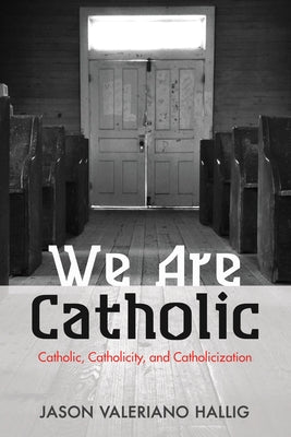 We Are Catholic: Catholic, Catholicity, and Catholicization by Hallig, Jason Valeriano