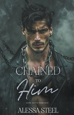 Chained to Him: Mafia Romance by Steel, Alessa