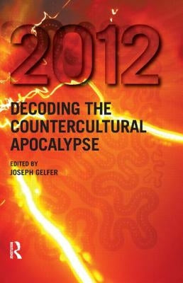2012: Decoding the Countercultural Apocalypse by Gelfer, Joseph
