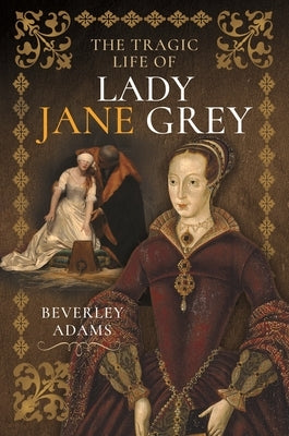 The Tragic Life of Lady Jane Grey by Adams, Beverley