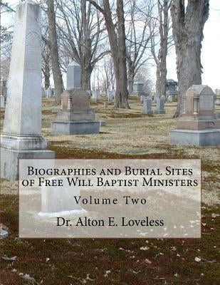 Biographies and Burial Sites of Free Will Baptist Ministers: Volume Two by Loveless, Alton E.