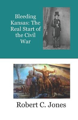 Bleeding Kansas: The Real Start of the Civil War by Jones, Robert C.