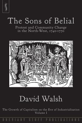The Sons of Belial: Protest and Community Change in the North-West, 1740-1770 by Walsh, David