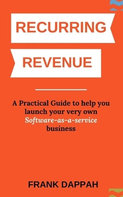 Recurring Revenue: A Practical Guide to help you launch your very own Software-as-a-service business by Dappah, Frank