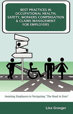 Best Practices in Occupational Health, Safety, Workers Compensation and Claims Management for Employers: Assisting Employers in Navigating "The Road t by Granger, Lisa