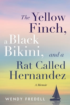 The Yellow Finch, a Black Bikini, and a Rat Called Hernandez: A Memoir by Fredell, Wendy