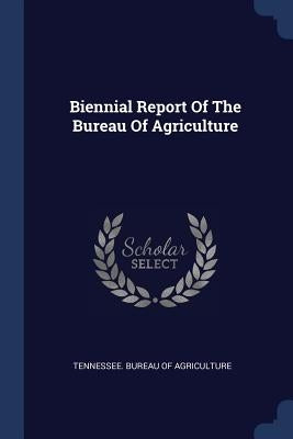 Biennial Report Of The Bureau Of Agriculture by Tennessee Bureau of Agriculture
