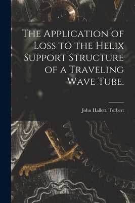 The Application of Loss to the Helix Support Structure of a Traveling Wave Tube. by Torbert, John Hallett