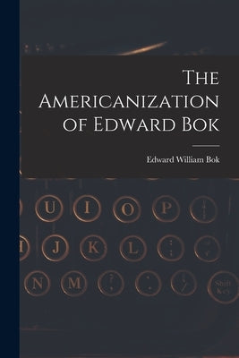 The Americanization of Edward Bok by BOK, Edward William