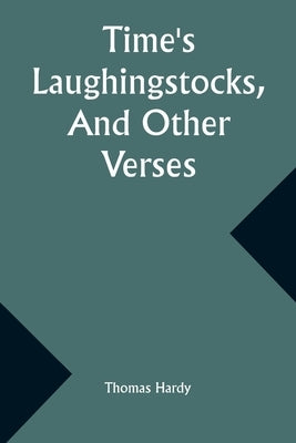 Time's Laughingstocks, And Other Verses by Hardy, Thomas