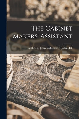 The Cabinet Makers' Assistant by Hall, John Architect [From Old Cata
