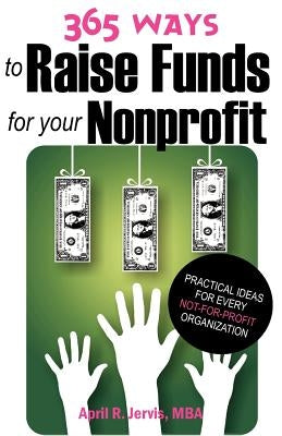 365 Ways to Raise Funds for Your Nonprofit: Practical Ideas for Every Not-For-Profit Organization by Jervis, April R.