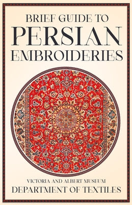 Brief Guide to Persian Embroideries - Victoria and Albert Museum Department of Textiles by Anon