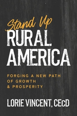 Stand Up Rural America: Forging a New Path of Growth & Prosperity by Vincent Cecd, Lorie