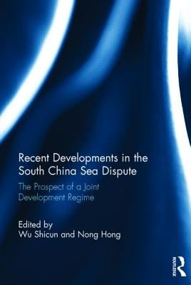 Recent Developments in the South China Sea Dispute: The Prospect of a Joint Development Regime by Shicun, Wu