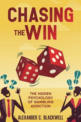 Chasing the Win: The Hidden Psychology of Gambling Addiction by Blackwell, Alexander C.