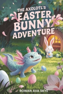The Axolotl's Easter Bunny Adventure by Ava Skye, Rowan