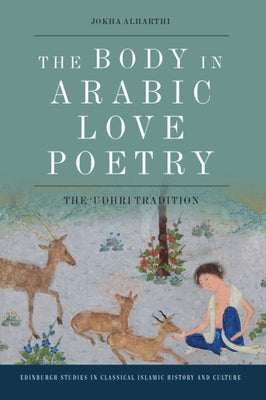 The Body in Arabic Love Poetry: The Udhri Tradition by Alharthi, Jokha