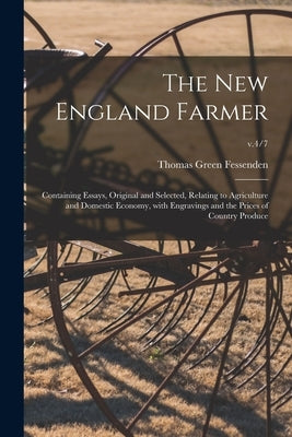 The New England Farmer: Containing Essays, Original and Selected, Relating to Agriculture and Domestic Economy, With Engravings and the Prices by Fessenden, Thomas Green 1771-1837