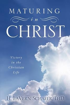 Maturing in Christ by H. Lavern Schafer