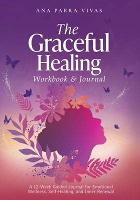 The Graceful Healing Workbook & Journal: A 12-Week Guided Journey for Emotional Wellness, Self-Healing, and Inner Renewal by Parra Vivas, Ana