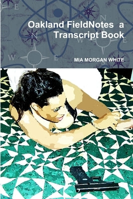 Oakland FieldNotes a Transcript Book by Morgan White, Mia