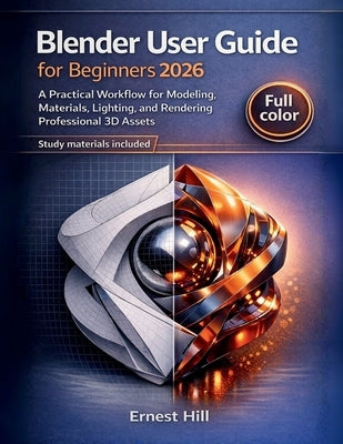 Blender User Guide for Beginners 2026: A Practical Workflow for Modeling, Materials, Lighting, and Rendering Professional 3D Assets by Hill, Ernest